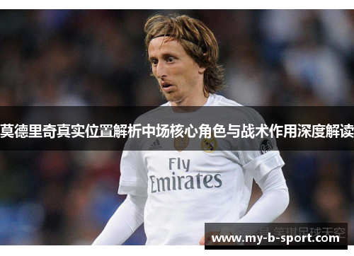 莫德里奇真实位置解析中场核心角色与战术作用深度解读 莫德里奇真实位置解析中场核心角色与战术作用深度解读