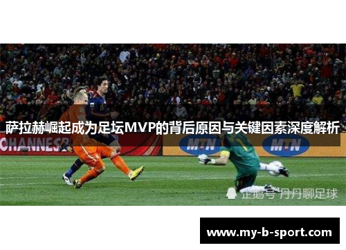 萨拉赫崛起成为足坛MVP的背后原因与关键因素深度解析