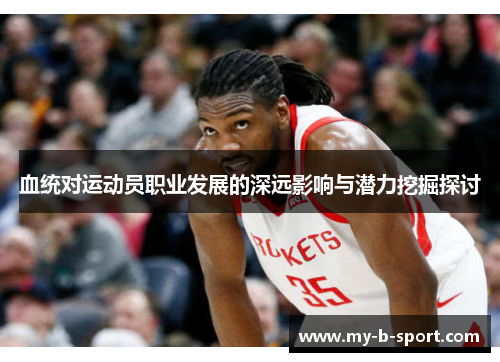 血统对运动员职业发展的深远影响与潜力挖掘探讨 血统对运动员职业发展的深远影响与潜力挖掘探讨