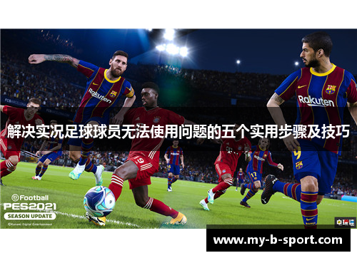 解决实况足球球员无法使用问题的五个实用步骤及技巧