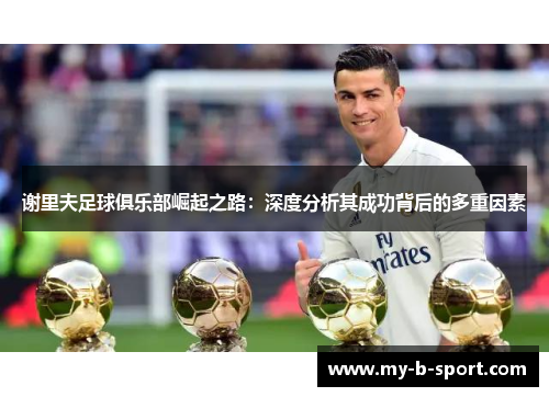 谢里夫足球俱乐部崛起之路：深度分析其成功背后的多重因素