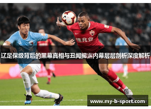 辽足保级背后的黑幕真相与丑闻揭露内幕层层剖析深度解析 辽足保级背后的黑幕真相与丑闻揭露内幕层层剖析深度解析