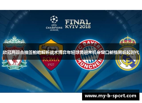 欧冠两回合抽签前瞻解析战术博弈年轻球员迎来机会窗口新格局崛起时代