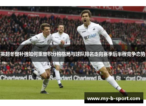 英超冬窗补强如何重塑积分榜格局与球队排名走向赛季后半程竞争态势 英超冬窗补强如何重塑积分榜格局与球队排名走向赛季后半程竞争态势