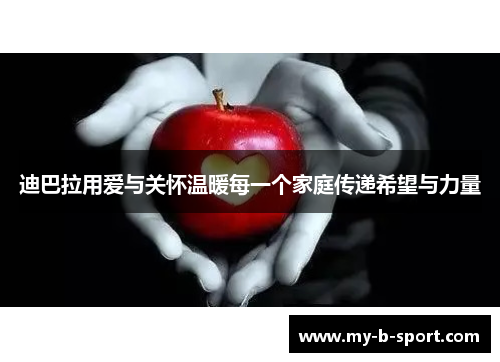 迪巴拉用爱与关怀温暖每一个家庭传递希望与力量 迪巴拉用爱与关怀温暖每一个家庭传递希望与力量