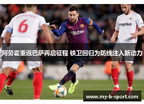 阿劳霍重返巴萨再启征程 铁卫回归为防线注入新动力 阿劳霍重返巴萨再启征程 铁卫回归为防线注入新动力