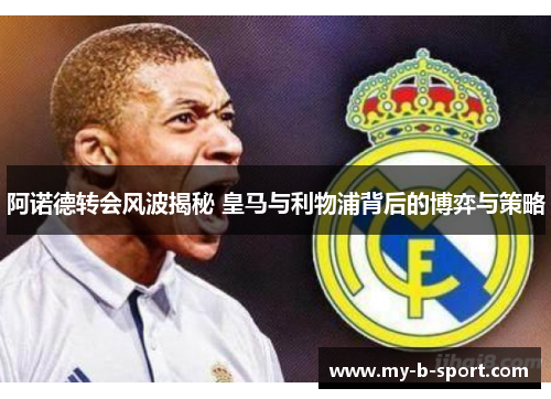 阿诺德转会风波揭秘 皇马与利物浦背后的博弈与策略
