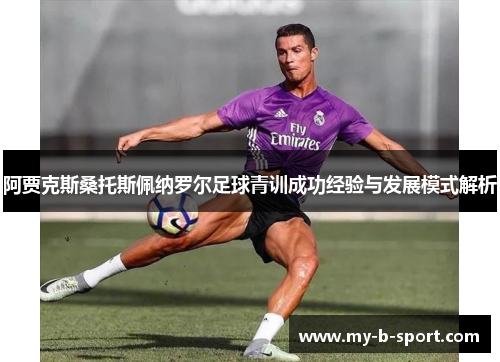 阿贾克斯桑托斯佩纳罗尔足球青训成功经验与发展模式解析
