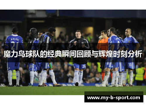 魔力鸟球队的经典瞬间回顾与辉煌时刻分析