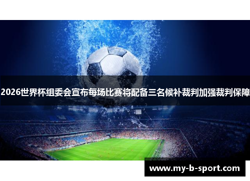 2026世界杯组委会宣布每场比赛将配备三名候补裁判加强裁判保障