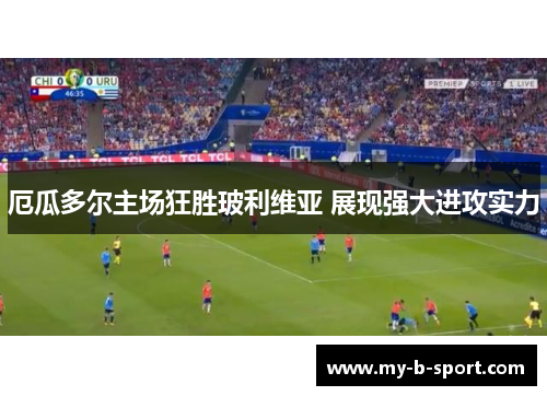 厄瓜多尔主场狂胜玻利维亚 展现强大进攻实力