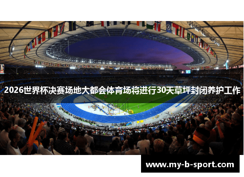2026世界杯决赛场地大都会体育场将进行30天草坪封闭养护工作