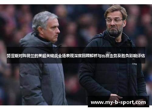 努涅斯对阵荷兰的英超关键战全场表现深度回顾解析与比赛走势及胜负影响评估