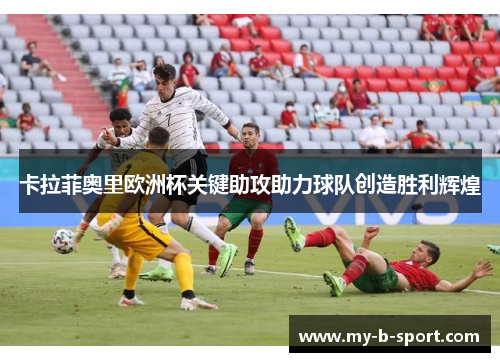 卡拉菲奥里欧洲杯关键助攻助力球队创造胜利辉煌
