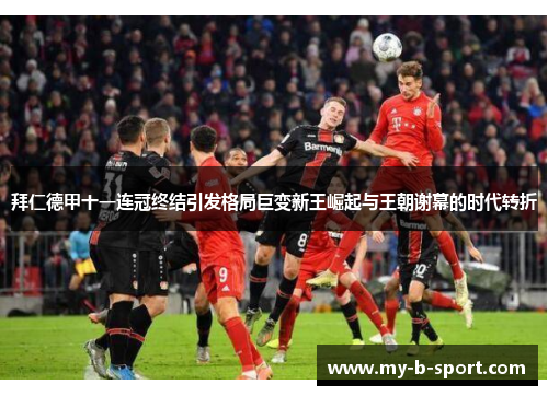 拜仁德甲十一连冠终结引发格局巨变新王崛起与王朝谢幕的时代转折 拜仁德甲十一连冠终结引发格局巨变新王崛起与王朝谢幕的时代转折