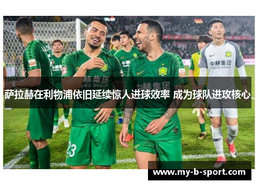 萨拉赫在利物浦依旧延续惊人进球效率 成为球队进攻核心 萨拉赫在利物浦依旧延续惊人进球效率 成为球队进攻核心