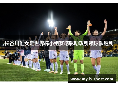 长谷川唯女足世界杯小组赛精彩助攻引领球队胜利 长谷川唯女足世界杯小组赛精彩助攻引领球队胜利