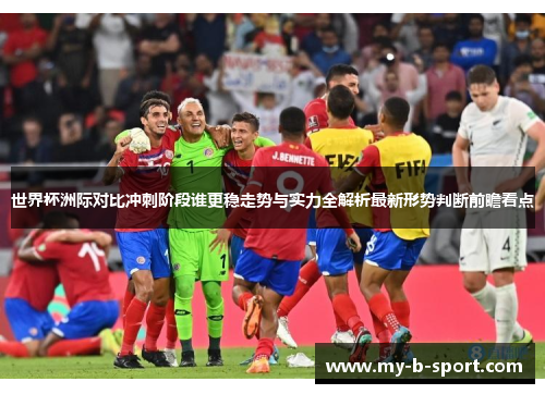 世界杯洲际对比冲刺阶段谁更稳走势与实力全解析最新形势判断前瞻看点 世界杯洲际对比冲刺阶段谁更稳走势与实力全解析最新形势判断前瞻看点