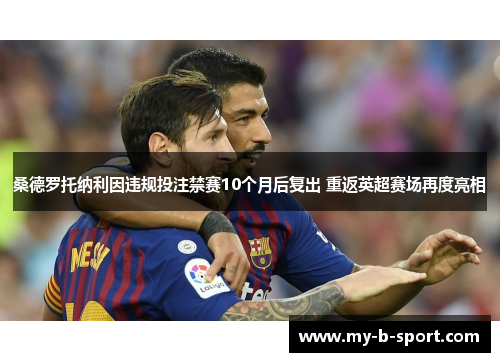 桑德罗托纳利因违规投注禁赛10个月后复出 重返英超赛场再度亮相 桑德罗托纳利因违规投注禁赛10个月后复出 重返英超赛场再度亮相